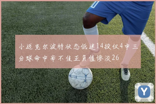 小迈克尔波特状态低迷14投仅4中三分球命中率不佳正负值惨淡26
