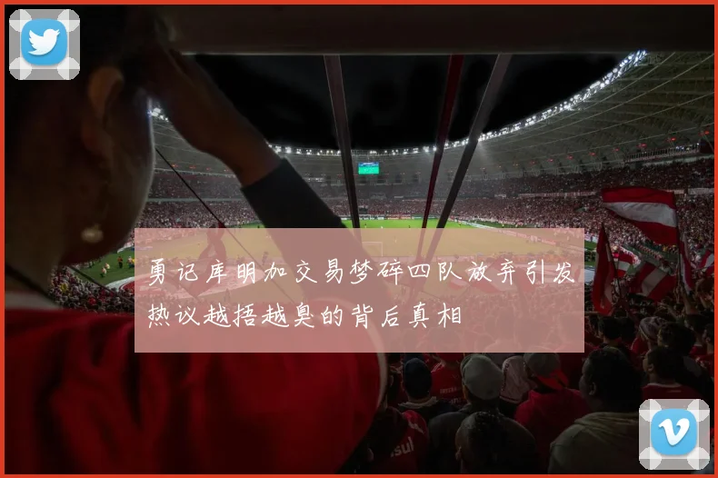 勇记库明加交易梦碎四队放弃引发热议越捂越臭的背后真相