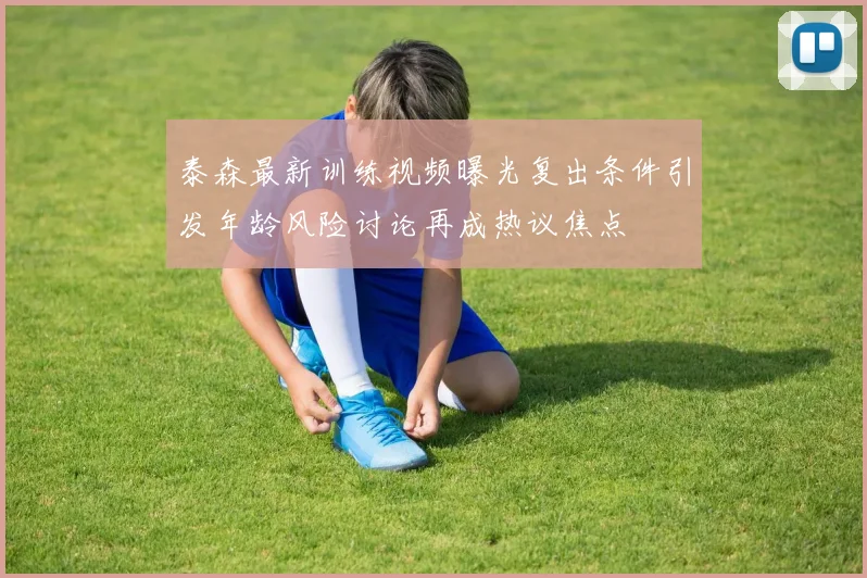 泰森最新训练视频曝光复出条件引发年龄风险讨论再成热议焦点