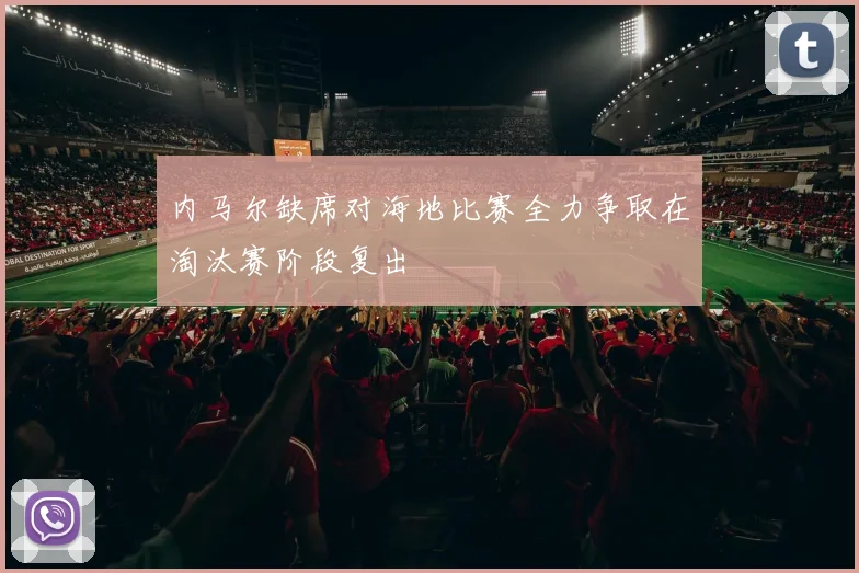 内马尔缺席对海地比赛全力争取在淘汰赛阶段复出