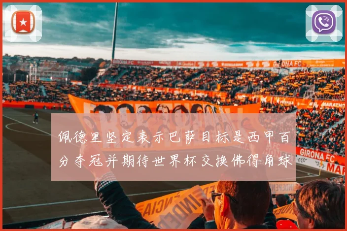 佩德里坚定表示巴萨目标是西甲百分夺冠并期待世界杯交换佛得角球衣