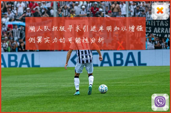 湖人队积极寻求引进库明加以增强侧翼实力的可能性分析