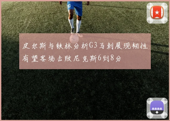 皮尔斯与铁林分析G3马刺展现韧性有望客场击败尼克斯6到8分