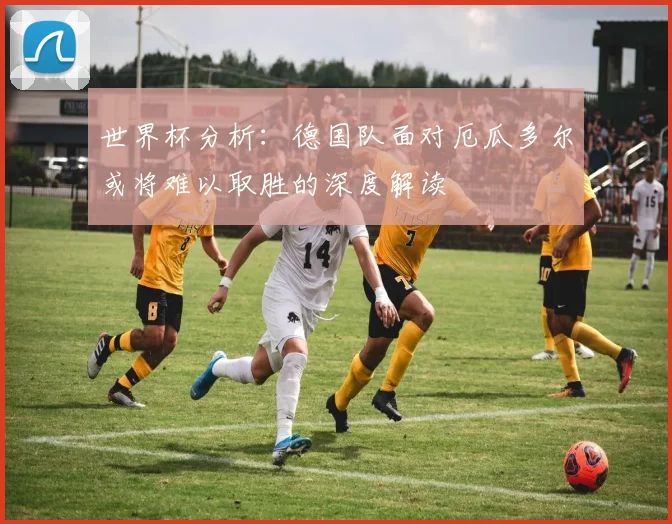 世界杯分析：德国队面对厄瓜多尔或将难以取胜的深度解读