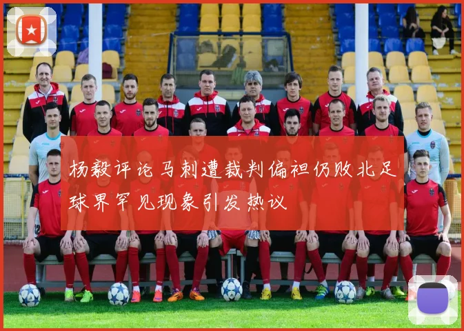 杨毅评论马刺遭裁判偏袒仍败北足球界罕见现象引发热议